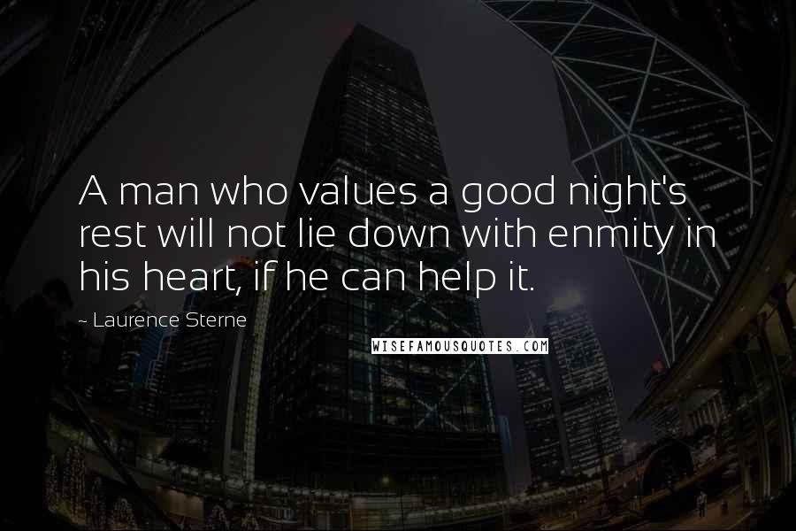 Laurence Sterne Quotes: A man who values a good night's rest will not lie down with enmity in his heart, if he can help it.