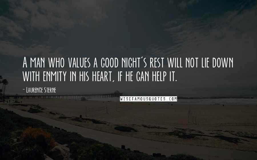 Laurence Sterne Quotes: A man who values a good night's rest will not lie down with enmity in his heart, if he can help it.