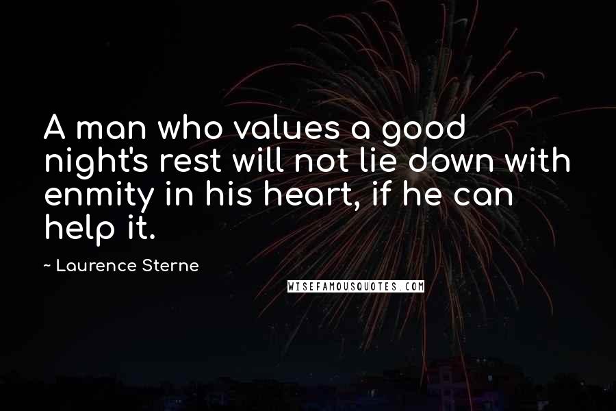 Laurence Sterne Quotes: A man who values a good night's rest will not lie down with enmity in his heart, if he can help it.