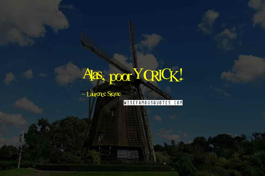 Laurence Sterne Quotes: Alas, poor YORICK!
