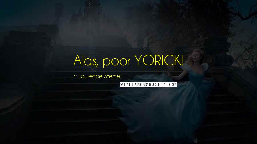 Laurence Sterne Quotes: Alas, poor YORICK!