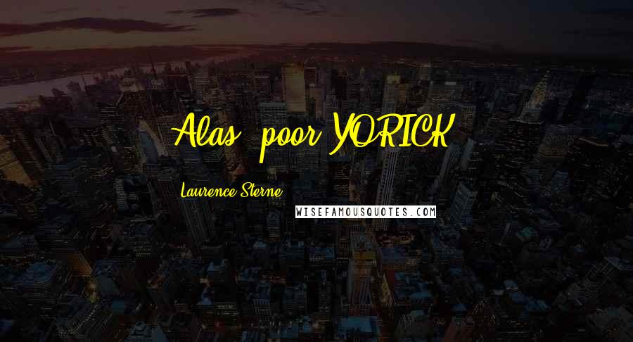 Laurence Sterne Quotes: Alas, poor YORICK!