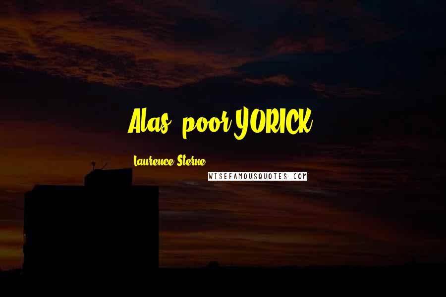 Laurence Sterne Quotes: Alas, poor YORICK!