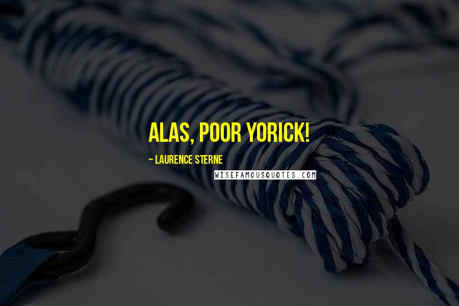 Laurence Sterne Quotes: Alas, poor YORICK!