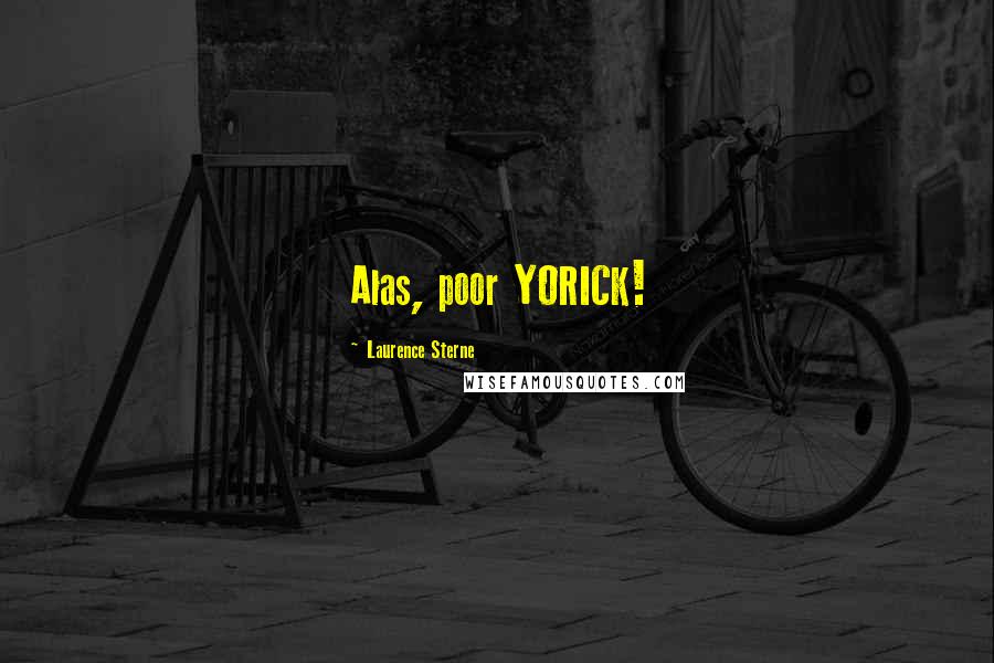 Laurence Sterne Quotes: Alas, poor YORICK!