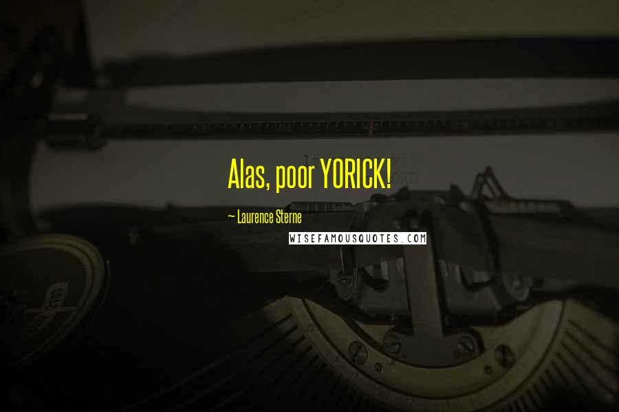 Laurence Sterne Quotes: Alas, poor YORICK!