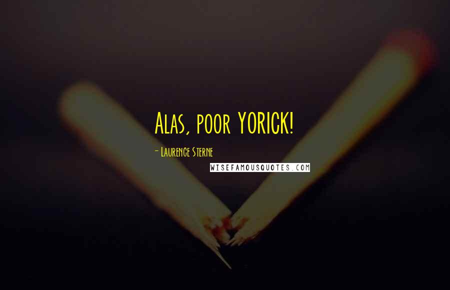 Laurence Sterne Quotes: Alas, poor YORICK!