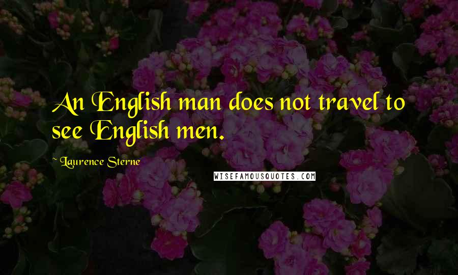 Laurence Sterne Quotes: An English man does not travel to see English men.