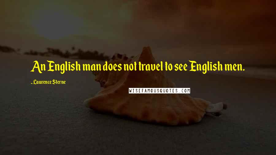 Laurence Sterne Quotes: An English man does not travel to see English men.