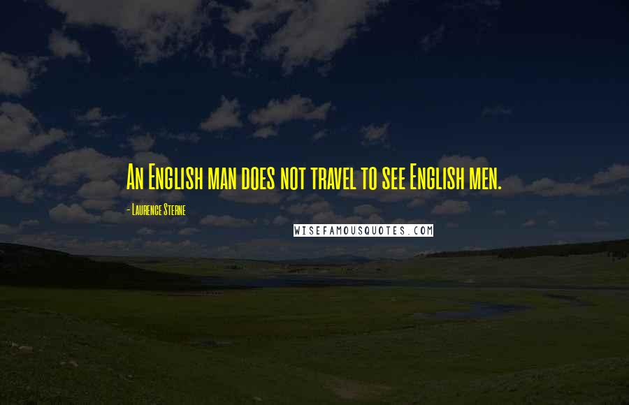 Laurence Sterne Quotes: An English man does not travel to see English men.