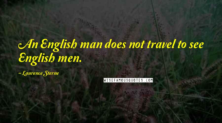 Laurence Sterne Quotes: An English man does not travel to see English men.