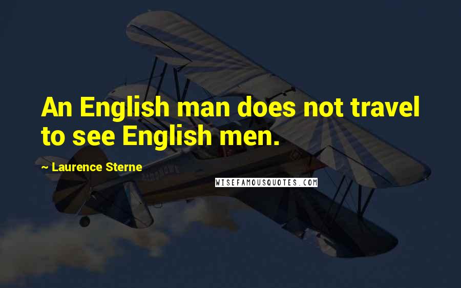 Laurence Sterne Quotes: An English man does not travel to see English men.