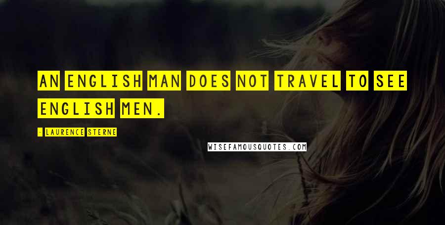 Laurence Sterne Quotes: An English man does not travel to see English men.