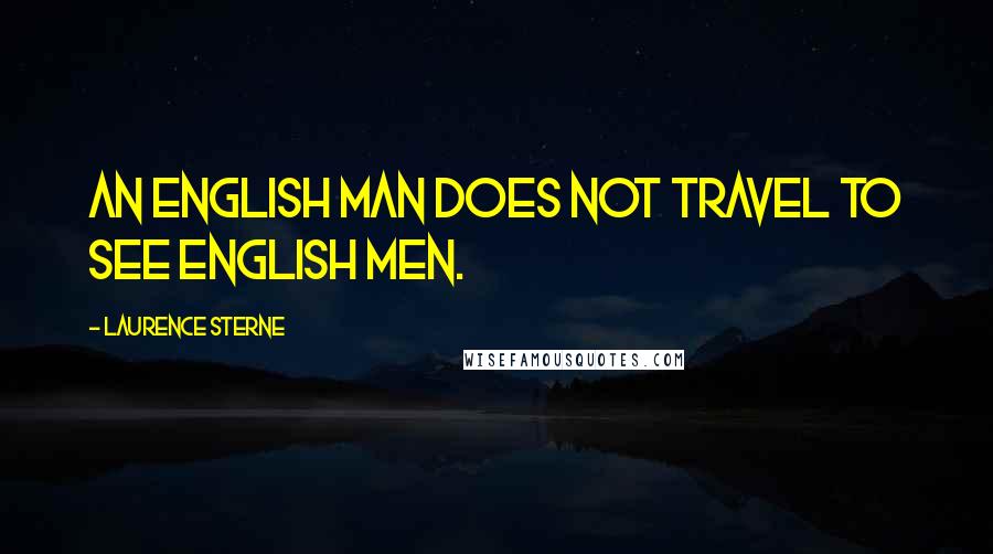 Laurence Sterne Quotes: An English man does not travel to see English men.