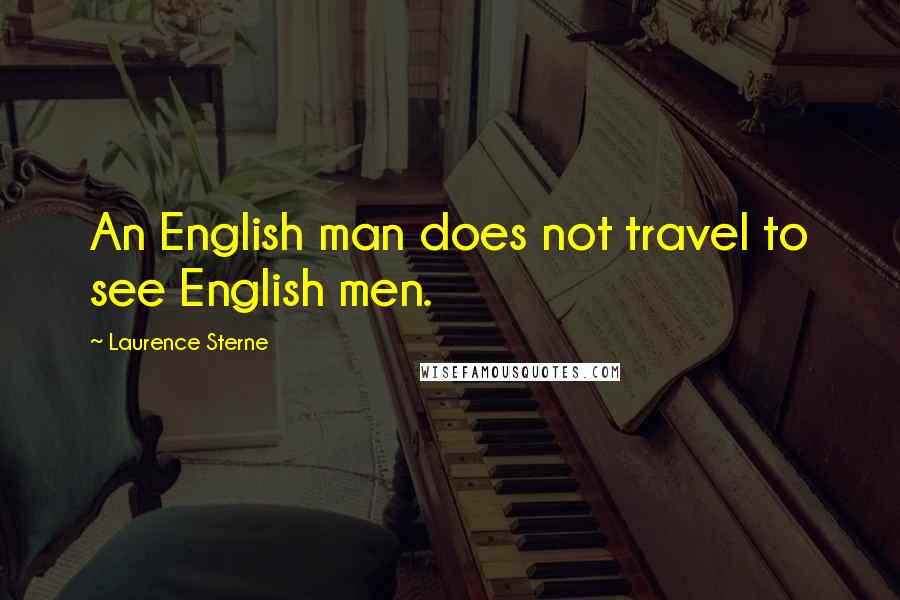 Laurence Sterne Quotes: An English man does not travel to see English men.