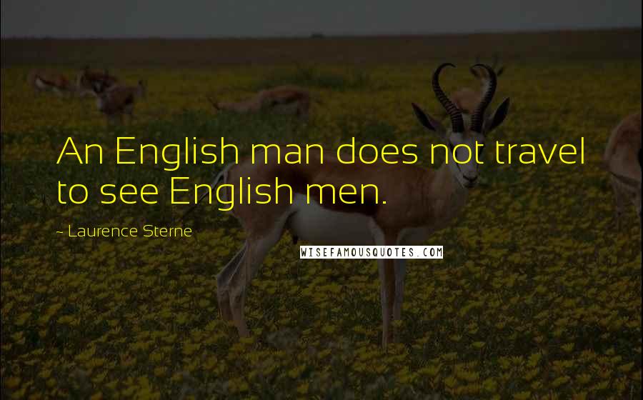 Laurence Sterne Quotes: An English man does not travel to see English men.