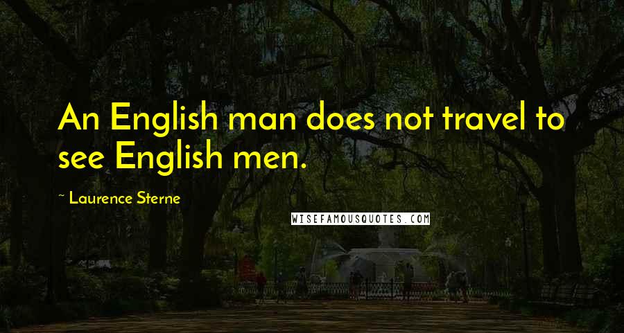 Laurence Sterne Quotes: An English man does not travel to see English men.