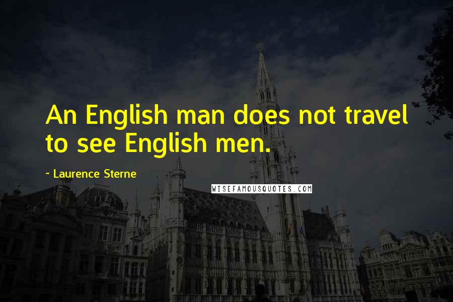 Laurence Sterne Quotes: An English man does not travel to see English men.