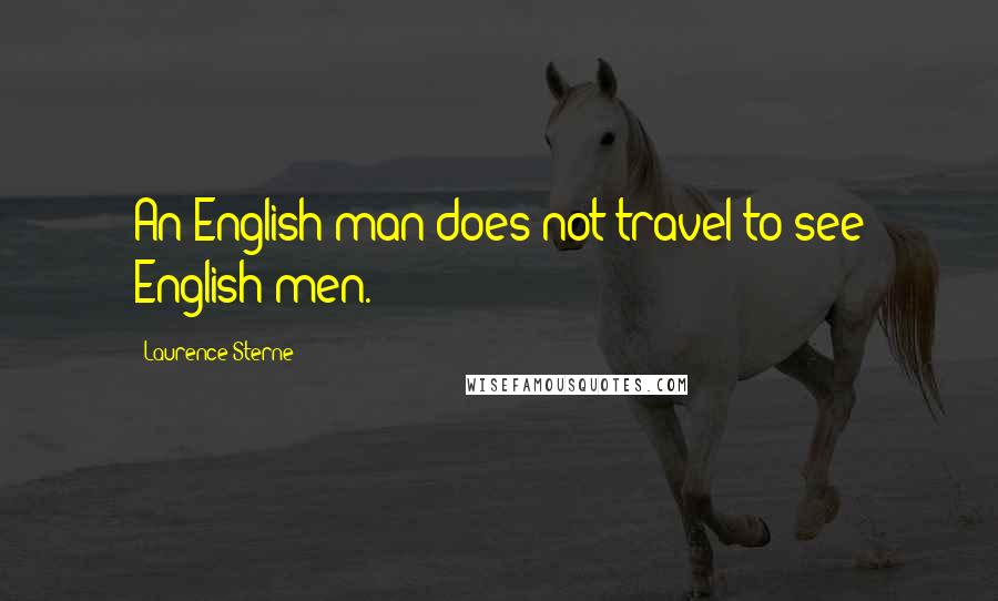 Laurence Sterne Quotes: An English man does not travel to see English men.