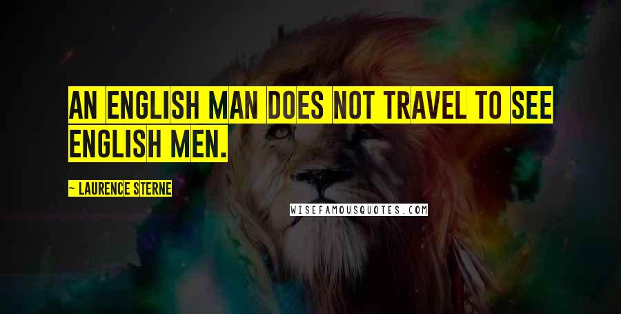 Laurence Sterne Quotes: An English man does not travel to see English men.