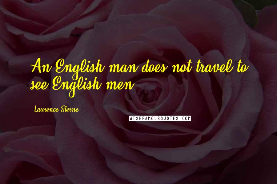 Laurence Sterne Quotes: An English man does not travel to see English men.