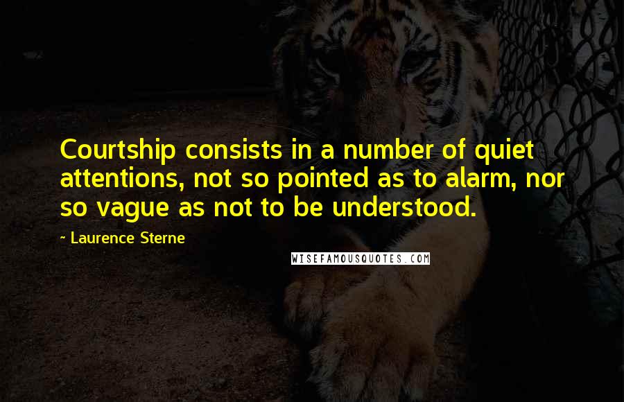 Laurence Sterne Quotes: Courtship consists in a number of quiet attentions, not so pointed as to alarm, nor so vague as not to be understood.