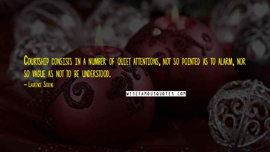 Laurence Sterne Quotes: Courtship consists in a number of quiet attentions, not so pointed as to alarm, nor so vague as not to be understood.