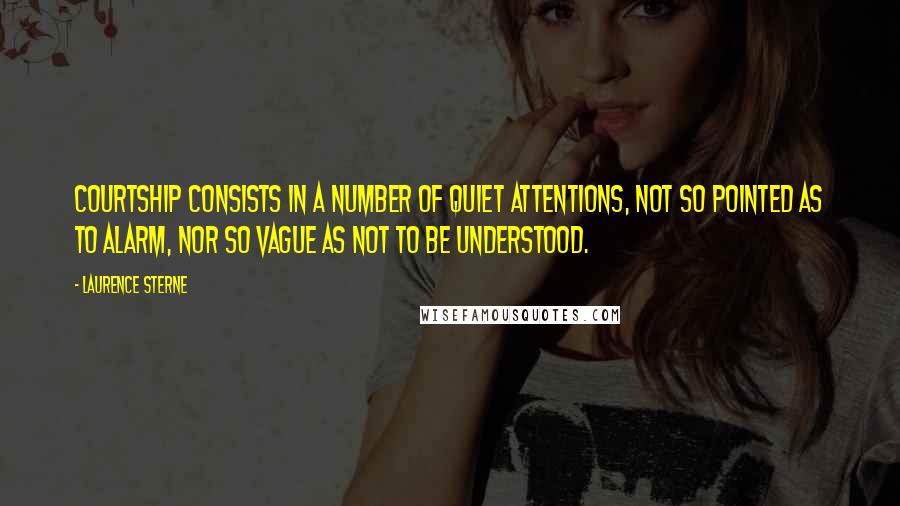 Laurence Sterne Quotes: Courtship consists in a number of quiet attentions, not so pointed as to alarm, nor so vague as not to be understood.