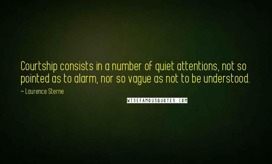 Laurence Sterne Quotes: Courtship consists in a number of quiet attentions, not so pointed as to alarm, nor so vague as not to be understood.