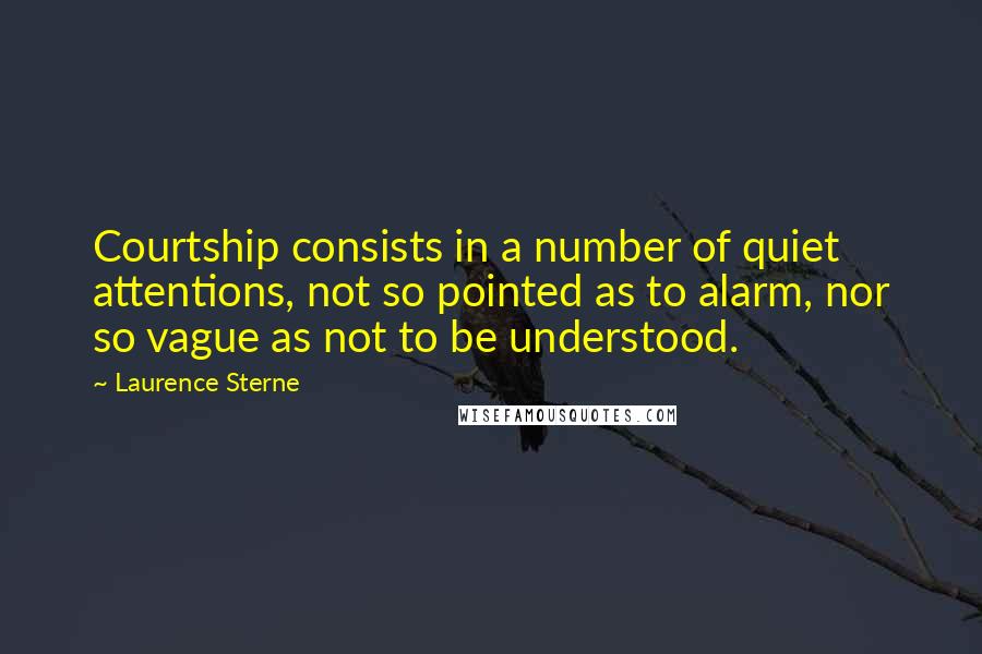 Laurence Sterne Quotes: Courtship consists in a number of quiet attentions, not so pointed as to alarm, nor so vague as not to be understood.