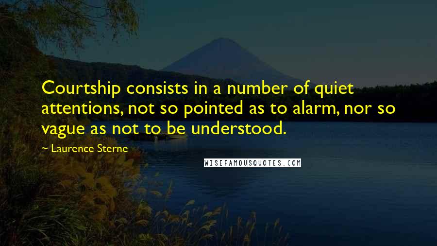 Laurence Sterne Quotes: Courtship consists in a number of quiet attentions, not so pointed as to alarm, nor so vague as not to be understood.