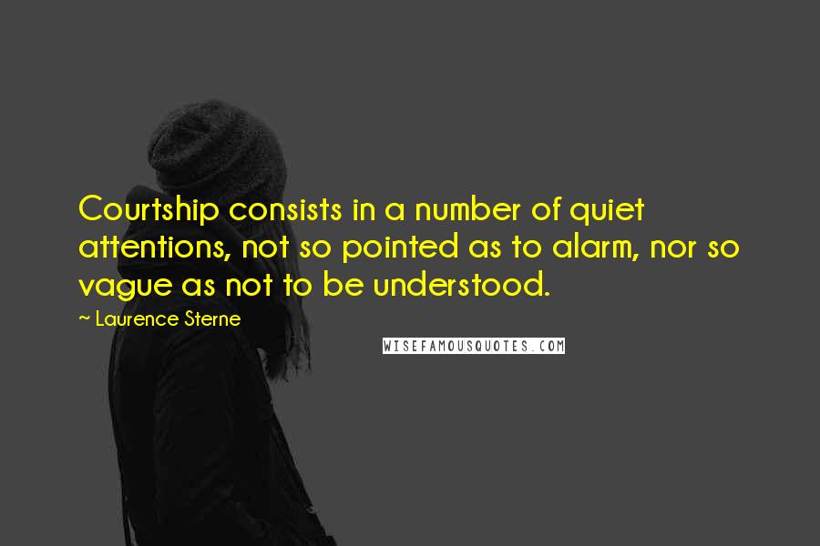 Laurence Sterne Quotes: Courtship consists in a number of quiet attentions, not so pointed as to alarm, nor so vague as not to be understood.