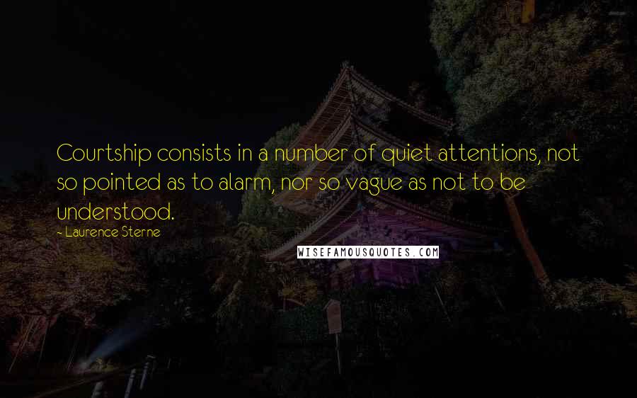 Laurence Sterne Quotes: Courtship consists in a number of quiet attentions, not so pointed as to alarm, nor so vague as not to be understood.