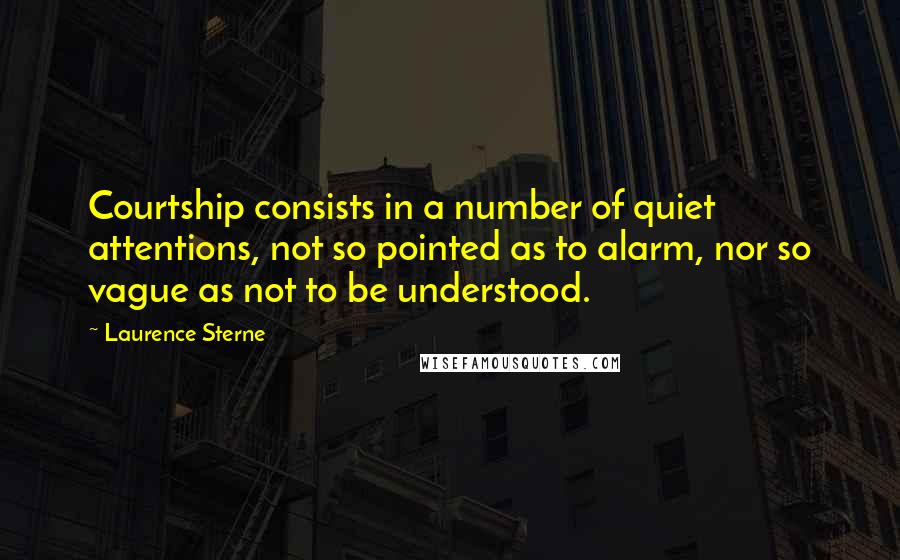 Laurence Sterne Quotes: Courtship consists in a number of quiet attentions, not so pointed as to alarm, nor so vague as not to be understood.