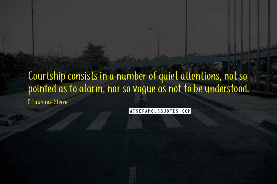 Laurence Sterne Quotes: Courtship consists in a number of quiet attentions, not so pointed as to alarm, nor so vague as not to be understood.