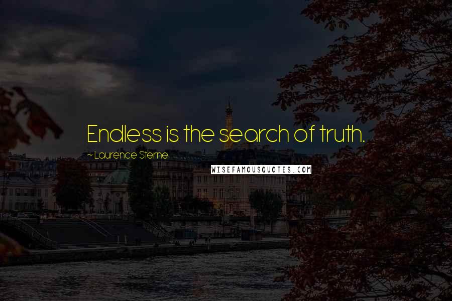 Laurence Sterne Quotes: Endless is the search of truth.