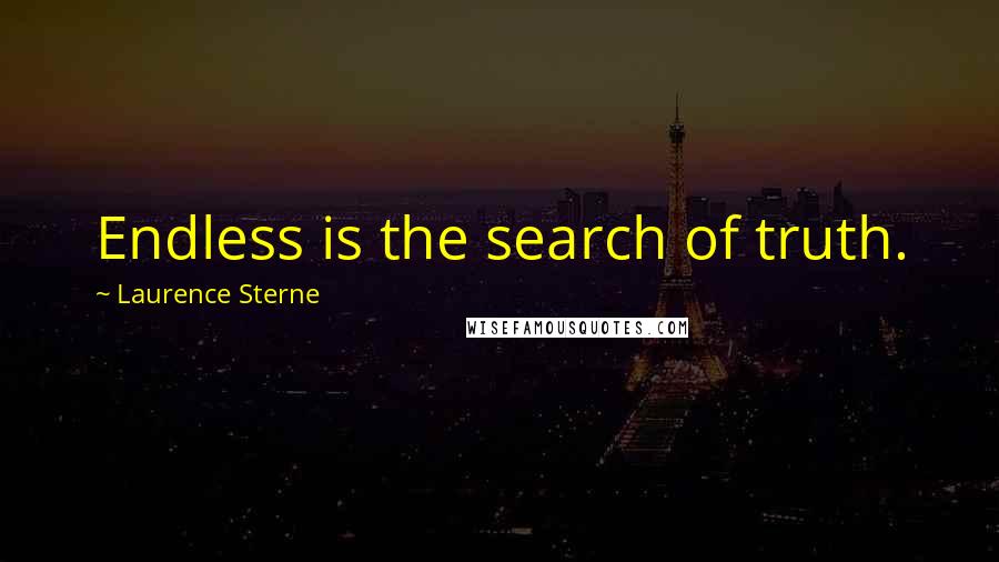 Laurence Sterne Quotes: Endless is the search of truth.