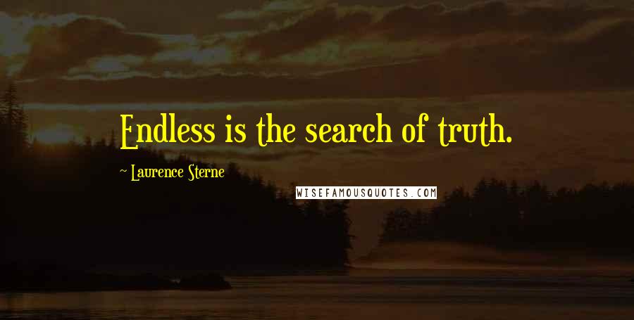 Laurence Sterne Quotes: Endless is the search of truth.