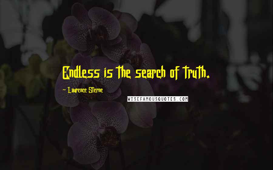 Laurence Sterne Quotes: Endless is the search of truth.