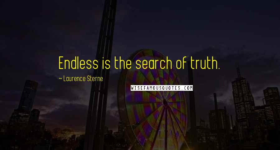 Laurence Sterne Quotes: Endless is the search of truth.