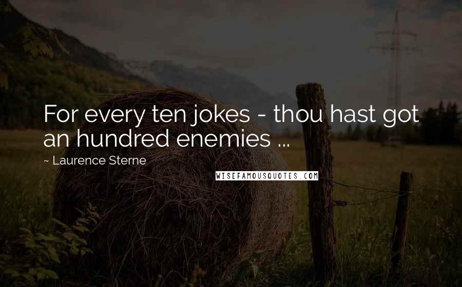 Laurence Sterne Quotes: For every ten jokes - thou hast got an hundred enemies ...