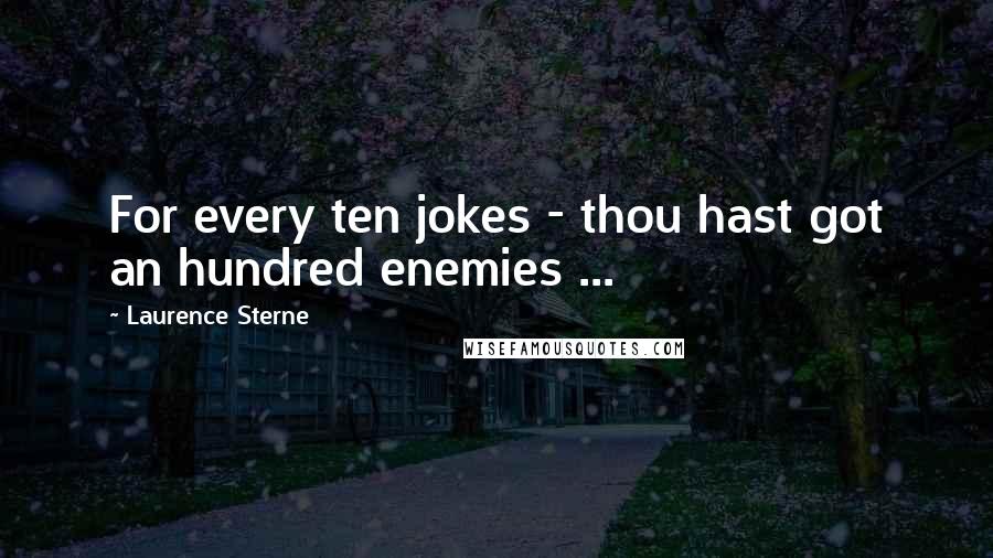 Laurence Sterne Quotes: For every ten jokes - thou hast got an hundred enemies ...