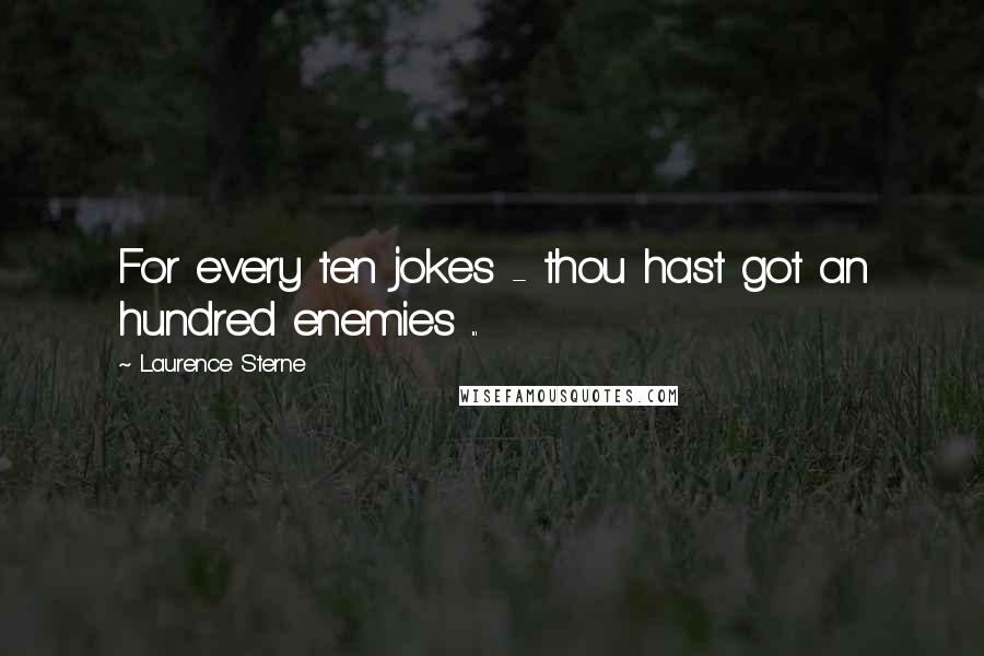 Laurence Sterne Quotes: For every ten jokes - thou hast got an hundred enemies ...
