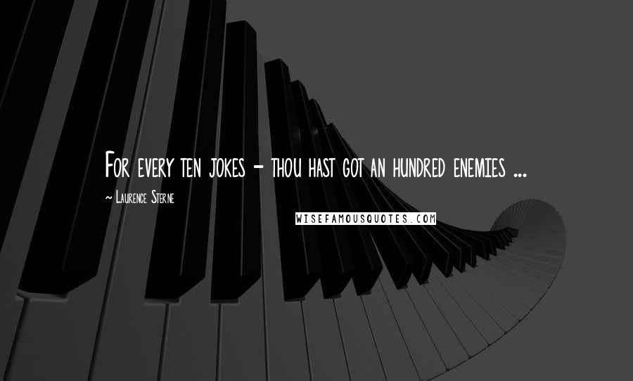 Laurence Sterne Quotes: For every ten jokes - thou hast got an hundred enemies ...