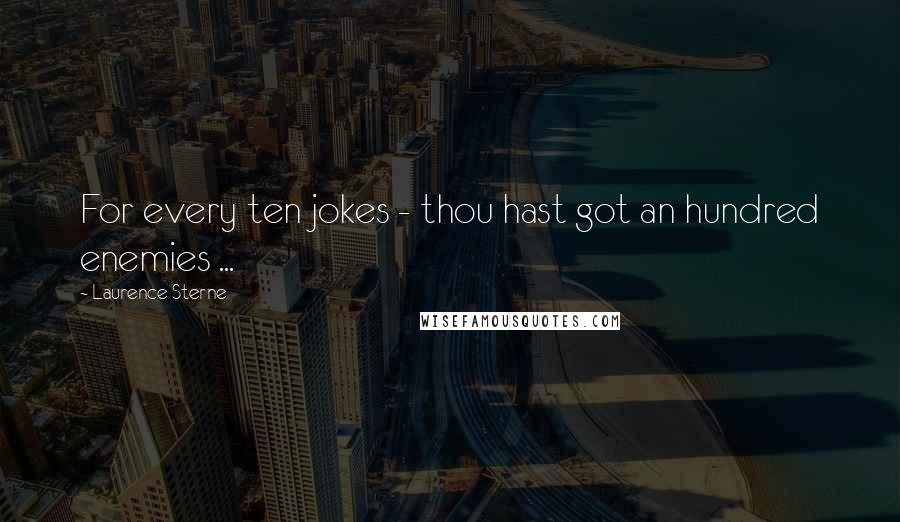 Laurence Sterne Quotes: For every ten jokes - thou hast got an hundred enemies ...