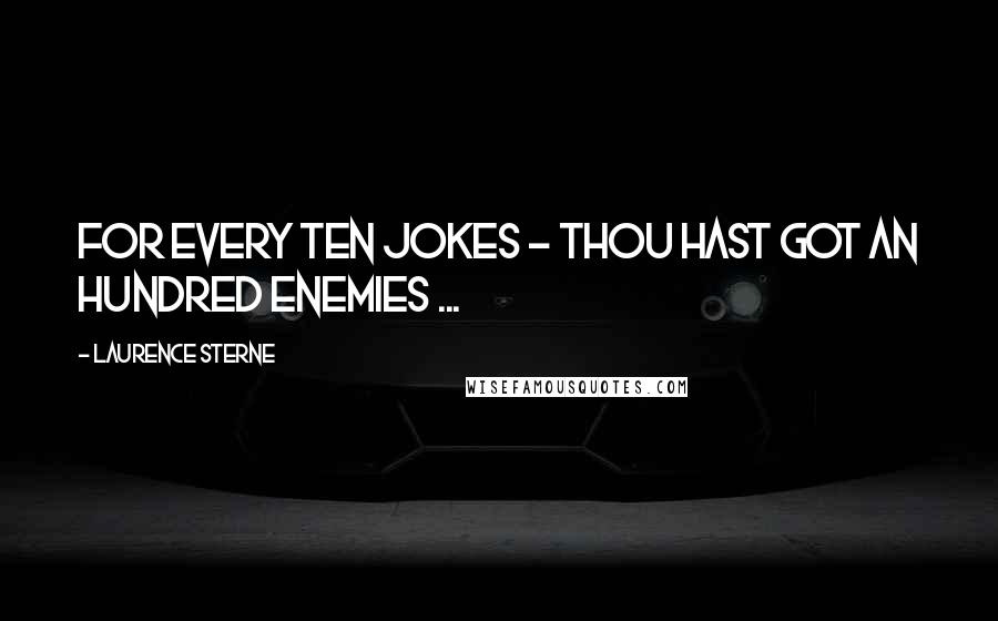 Laurence Sterne Quotes: For every ten jokes - thou hast got an hundred enemies ...