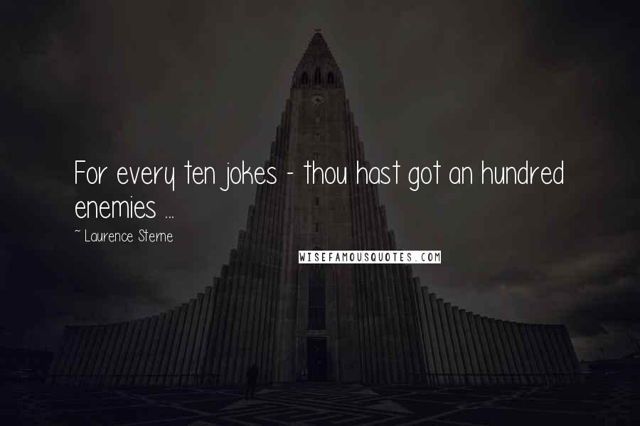 Laurence Sterne Quotes: For every ten jokes - thou hast got an hundred enemies ...