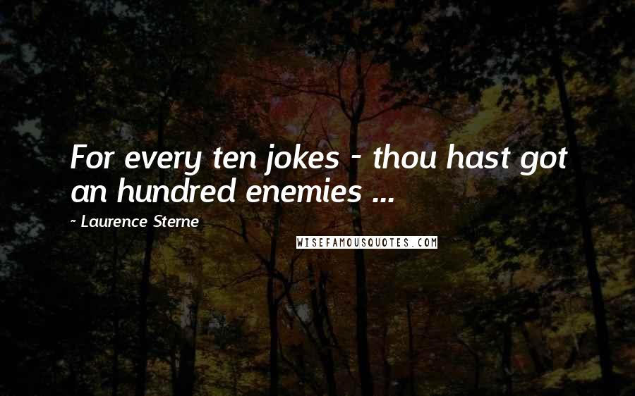 Laurence Sterne Quotes: For every ten jokes - thou hast got an hundred enemies ...
