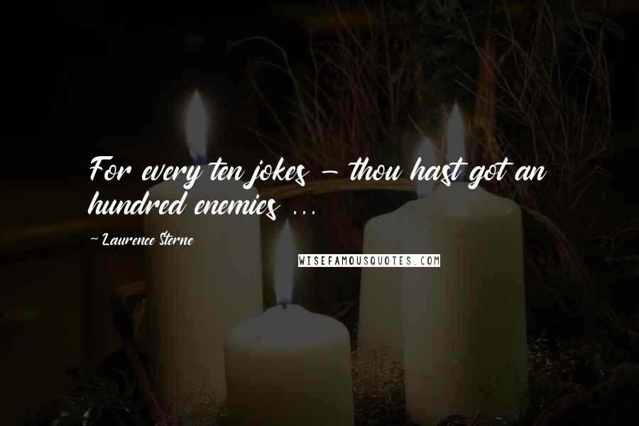 Laurence Sterne Quotes: For every ten jokes - thou hast got an hundred enemies ...