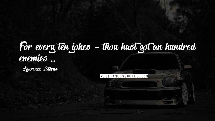 Laurence Sterne Quotes: For every ten jokes - thou hast got an hundred enemies ...